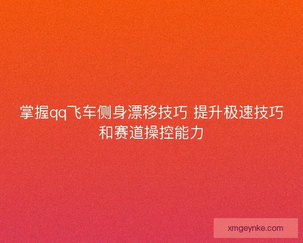 掌握qq飞车侧身漂移技巧 提升极速技巧和赛道操控能力
