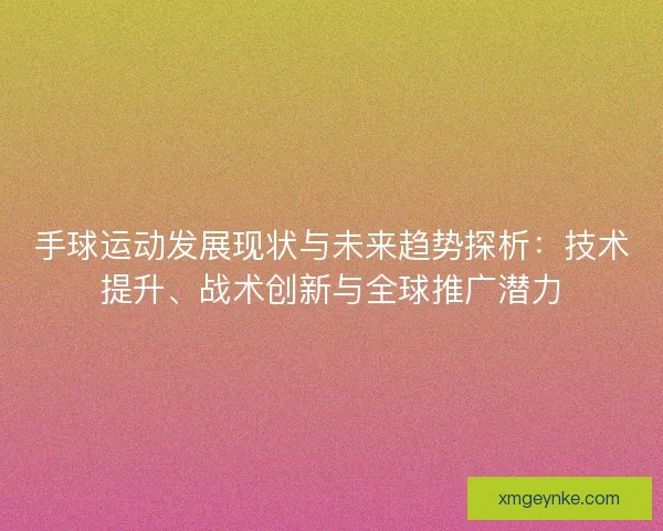 手球运动发展现状与未来趋势探析：技术提升、战术创新与全球推广潜力