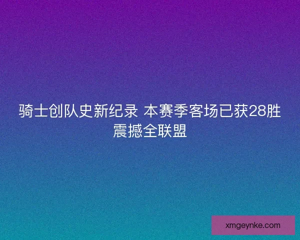 骑士创队史新纪录 本赛季客场已获28胜震撼全联盟