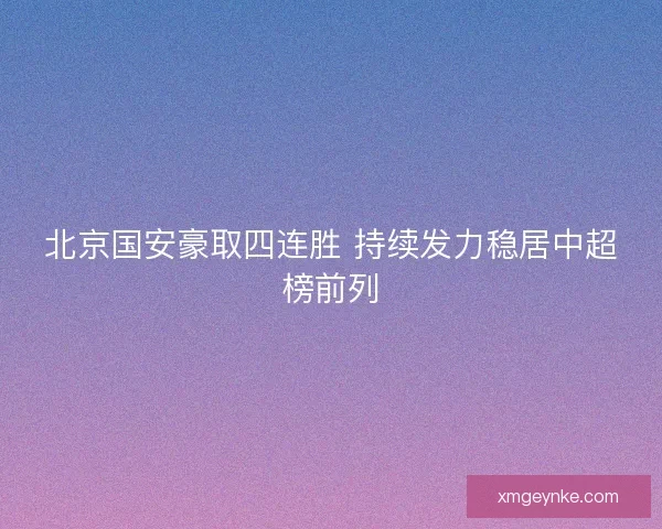 北京国安豪取四连胜 持续发力稳居中超榜前列