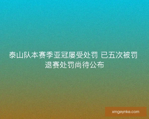 泰山队本赛季亚冠屡受处罚 已五次被罚 退赛处罚尚待公布