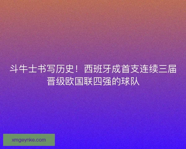 斗牛士书写历史！西班牙成首支连续三届晋级欧国联四强的球队