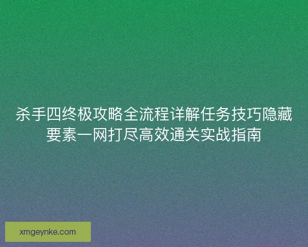 杀手四终极攻略全流程详解任务技巧隐藏要素一网打尽高效通关实战指南
