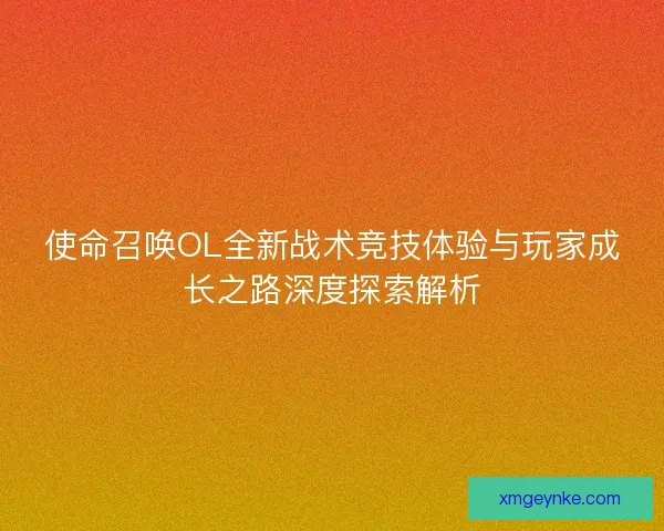 使命召唤OL全新战术竞技体验与玩家成长之路深度探索解析