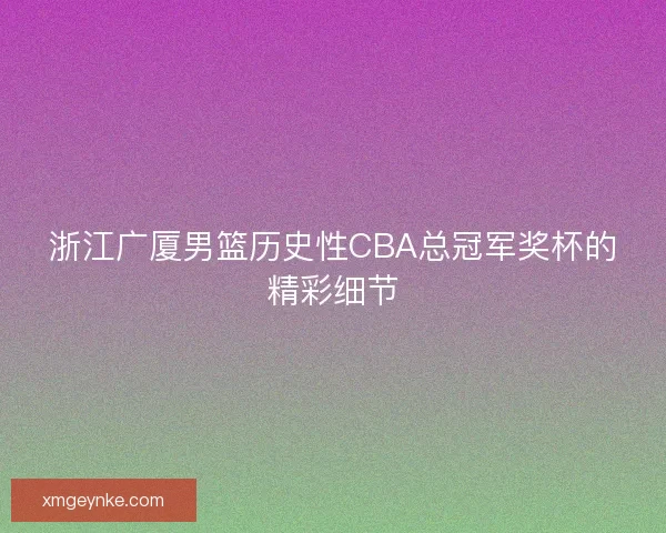 浙江广厦男篮历史性CBA总冠军奖杯的精彩细节