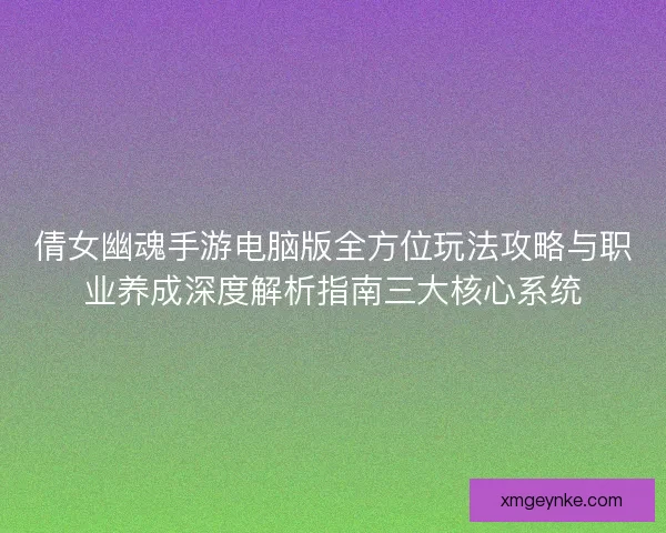 倩女幽魂手游电脑版全方位玩法攻略与职业养成深度解析指南三大核心系统