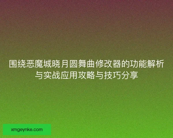 围绕恶魔城晓月圆舞曲修改器的功能解析与实战应用攻略与技巧分享
